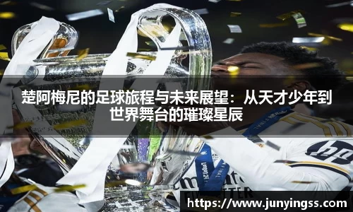 楚阿梅尼的足球旅程与未来展望：从天才少年到世界舞台的璀璨星辰