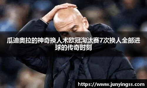 瓜迪奥拉的神奇换人术欧冠淘汰赛7次换人全部进球的传奇时刻
