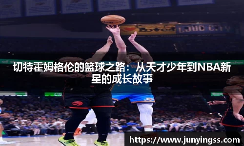切特霍姆格伦的篮球之路：从天才少年到NBA新星的成长故事