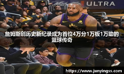 詹姆斯创历史新纪录成为首位4万分1万板1万助的篮球传奇