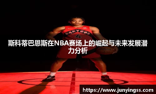 斯科蒂巴恩斯在NBA赛场上的崛起与未来发展潜力分析