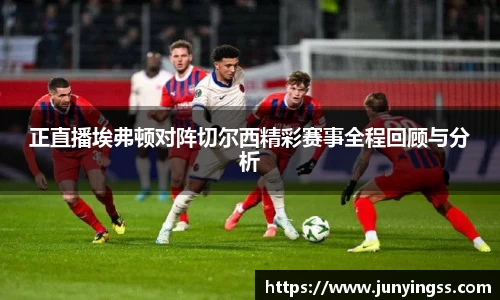 正直播埃弗顿对阵切尔西精彩赛事全程回顾与分析