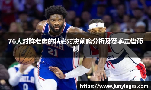 76人对阵老鹰的精彩对决前瞻分析及赛季走势预测