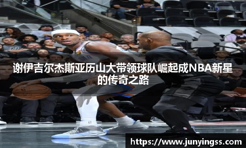 谢伊吉尔杰斯亚历山大带领球队崛起成NBA新星的传奇之路