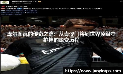 库尔图瓦的传奇之路：从青涩门将到世界顶级守护神的蜕变历程