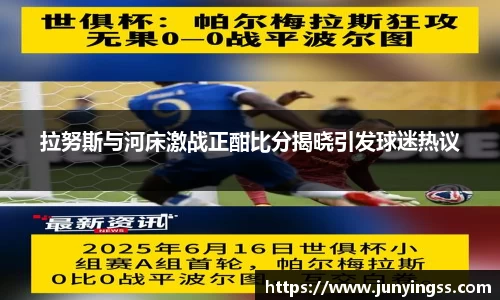 拉努斯与河床激战正酣比分揭晓引发球迷热议