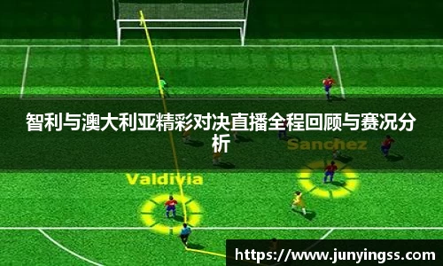 智利与澳大利亚精彩对决直播全程回顾与赛况分析