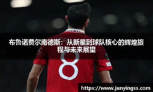 布鲁诺费尔南德斯：从新星到球队核心的辉煌旅程与未来展望