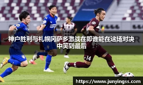 神户胜利与札幌冈萨多激战在即谁能在这场对决中笑到最后