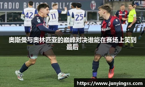 奥斯曼与奥林匹亚的巅峰对决谁能在赛场上笑到最后