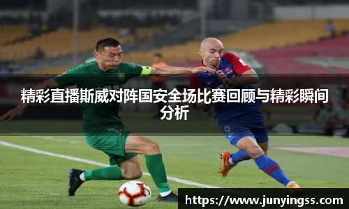 精彩直播斯威对阵国安全场比赛回顾与精彩瞬间分析