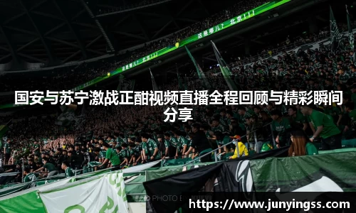 国安与苏宁激战正酣视频直播全程回顾与精彩瞬间分享