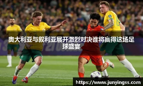 奥大利亚与叙利亚展开激烈对决谁将赢得这场足球盛宴